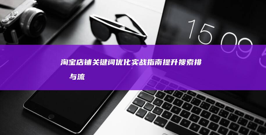 淘宝店铺关键词优化实战指南：提升搜索排名与流量